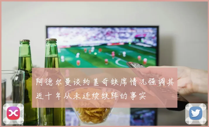 阿德尔曼谈约基奇缺席情况强调其近十年从未连续缺阵的事实