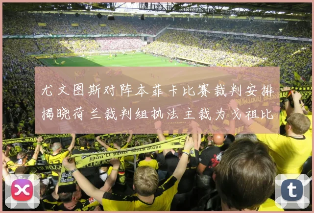 尤文图斯对阵本菲卡比赛裁判安排揭晓荷兰裁判组执法主裁为戈祖比尤克