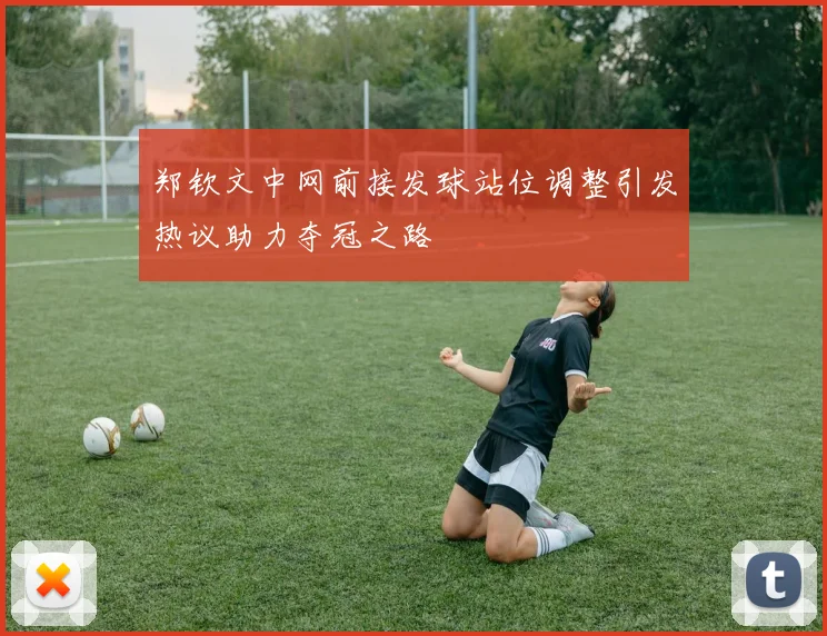 郑钦文中网前接发球站位调整引发热议助力夺冠之路