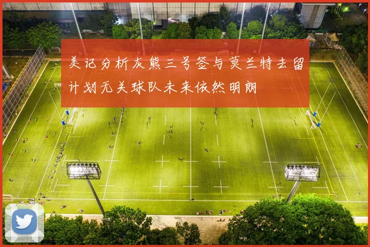 美记分析灰熊三号签与莫兰特去留计划无关球队未来依然明朗