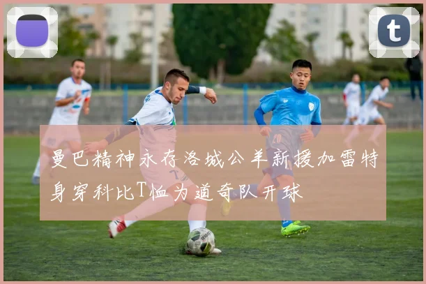 曼巴精神永存洛城公羊新援加雷特身穿科比T恤为道奇队开球