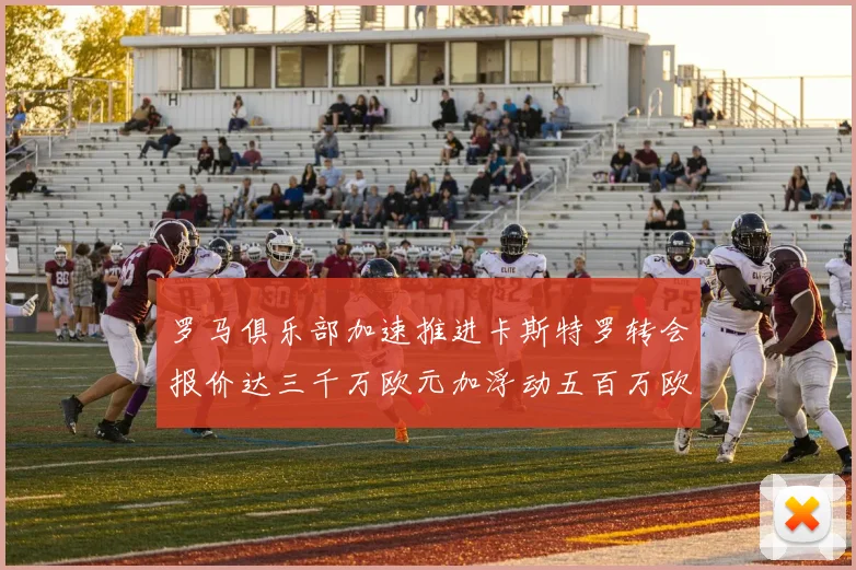 罗马俱乐部加速推进卡斯特罗转会报价达三千万欧元加浮动五百万欧元